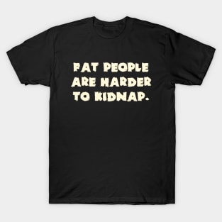 Fat People Are Harder To Kidnap. T-Shirt